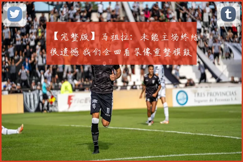 【完整版】马祖拉：未能主场终结很遗憾 我们会回看录像重整旗鼓