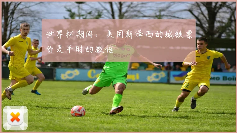 世界杯期间，美国新泽西的城铁票价是平时的数倍
