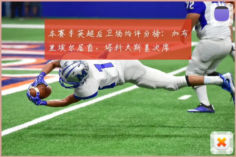 本赛季英超后卫场均评分榜：加布里埃尔居首，塔科夫斯基次席